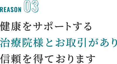 reason03 健康をサポートする治療院様とお取引があり信頼を得ております