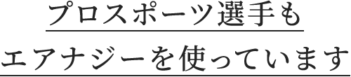 プロスポーツ選手もエアナジーを使っています