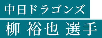 中日ドラゴンズ 柳 裕也 選手