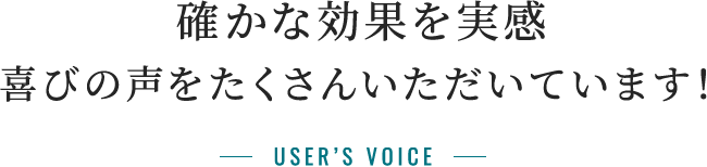 確かな実感。喜びの声をたくさんいただいています！